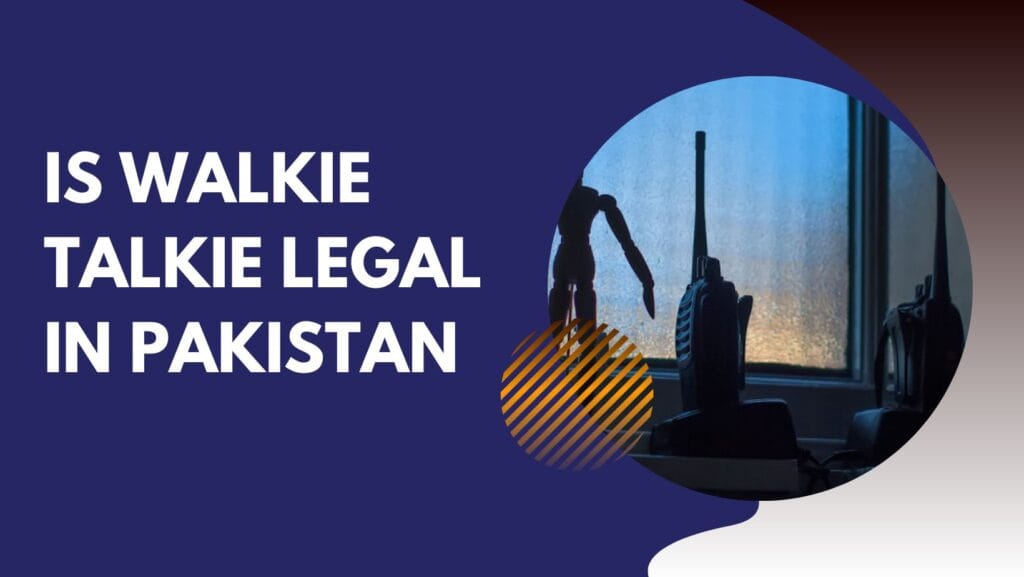 Is Walkie Talkie Legal in Pakistan