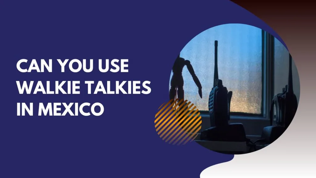 Can You Use Walkie Talkies in Mexico